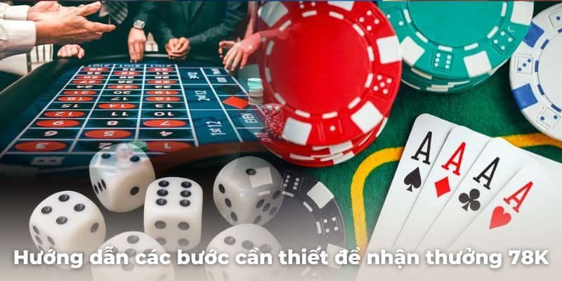 Hướng dẫn game thủ các bước cần thiết để nhận thưởng tân thủ 78K